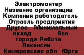 Электромонтер › Название организации ­ Компания-работодатель › Отрасль предприятия ­ Другое › Минимальный оклад ­ 28 000 - Все города Работа » Вакансии   . Кемеровская обл.,Юрга г.